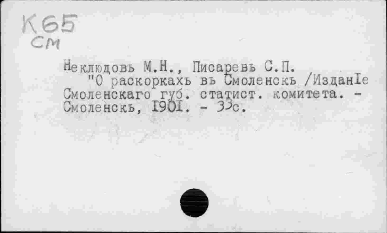 ﻿Неклюдовъ М.Н., Писаревь С.П.
"О раскоркахъ вь Смоленскь /Изданхе Смоленскаго губ. статист, комитета. -Смоленскь, І9ОІ. - 3>с.